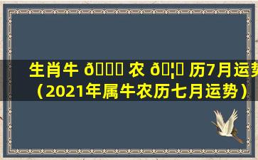 生肖牛 🐒 农 🦆 历7月运势（2021年属牛农历七月运势）